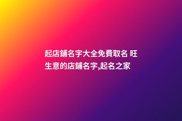 起店鋪名字大全免費取名 旺生意的店鋪名字,起名之家-第1張-店鋪起名-玄機派